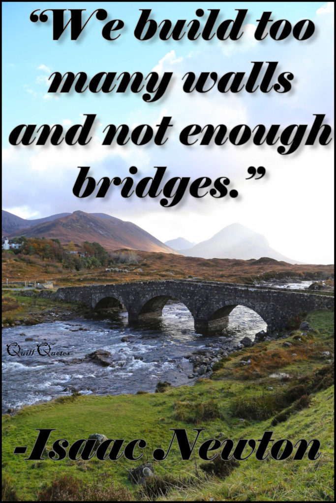 "We build too many walls and not enough bridges." -Isaac Newton