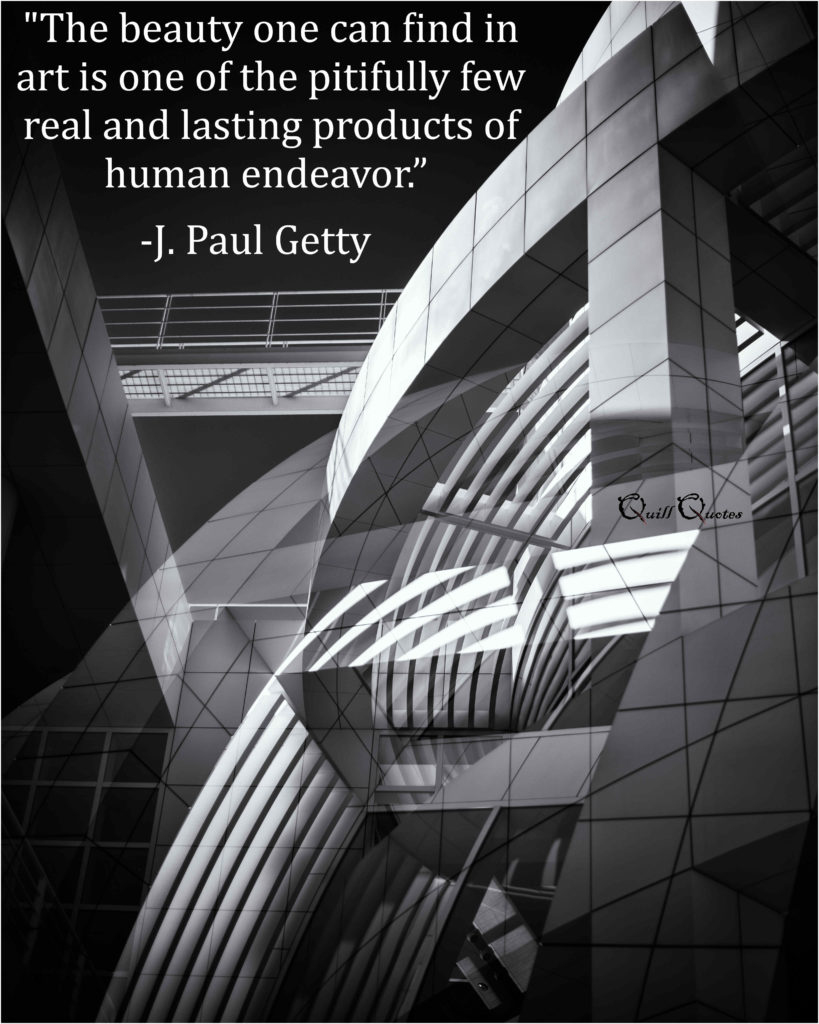 "The beauty one can find in art is one of the pitifully few real and lasting products of human endeavor.” -J. Paul Getty