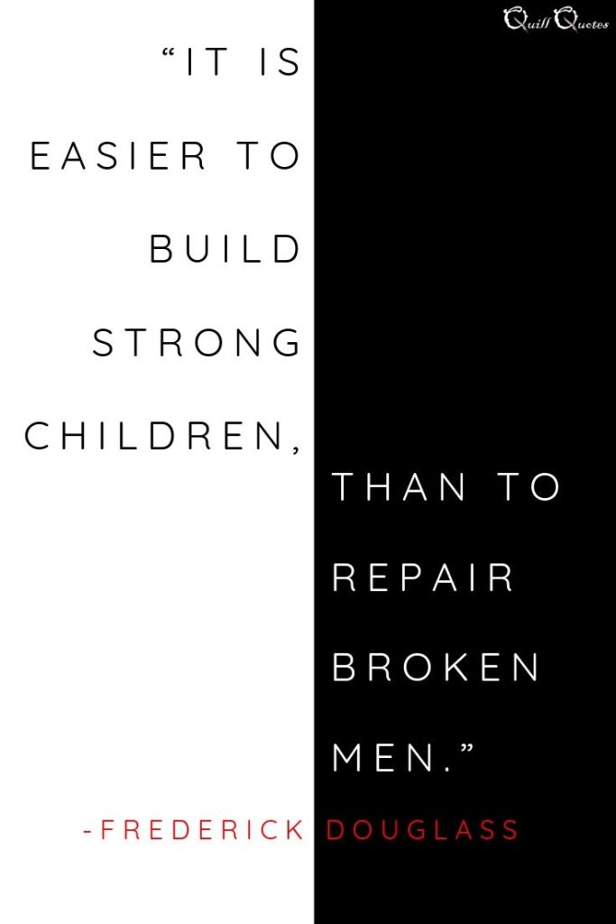 “It is easier to build strong children than to repair broken men.” -Frederick Douglass