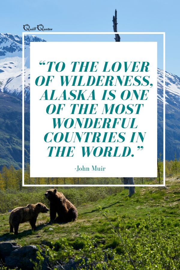 “To the lover of wilderness, Alaska is one of the most wonderful countries in the world.” -John Muir