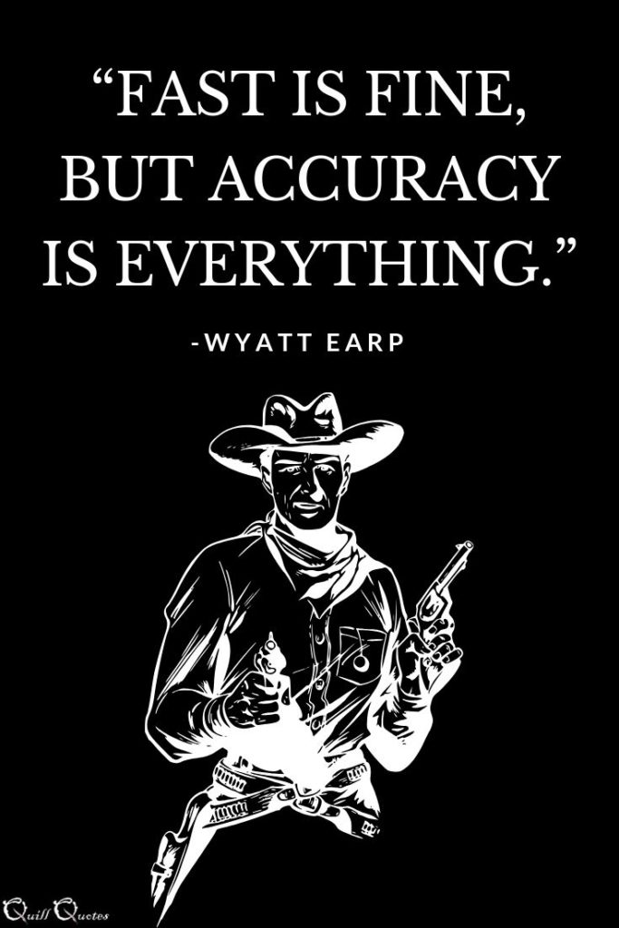 “Fast is fine, but accuracy is everything.” -Wyatt Earp