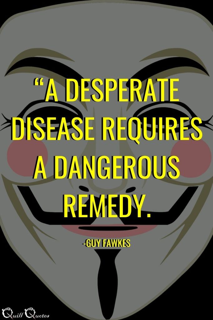 “A desperate disease requires a dangerous remedy.” -Guy Fawkes
