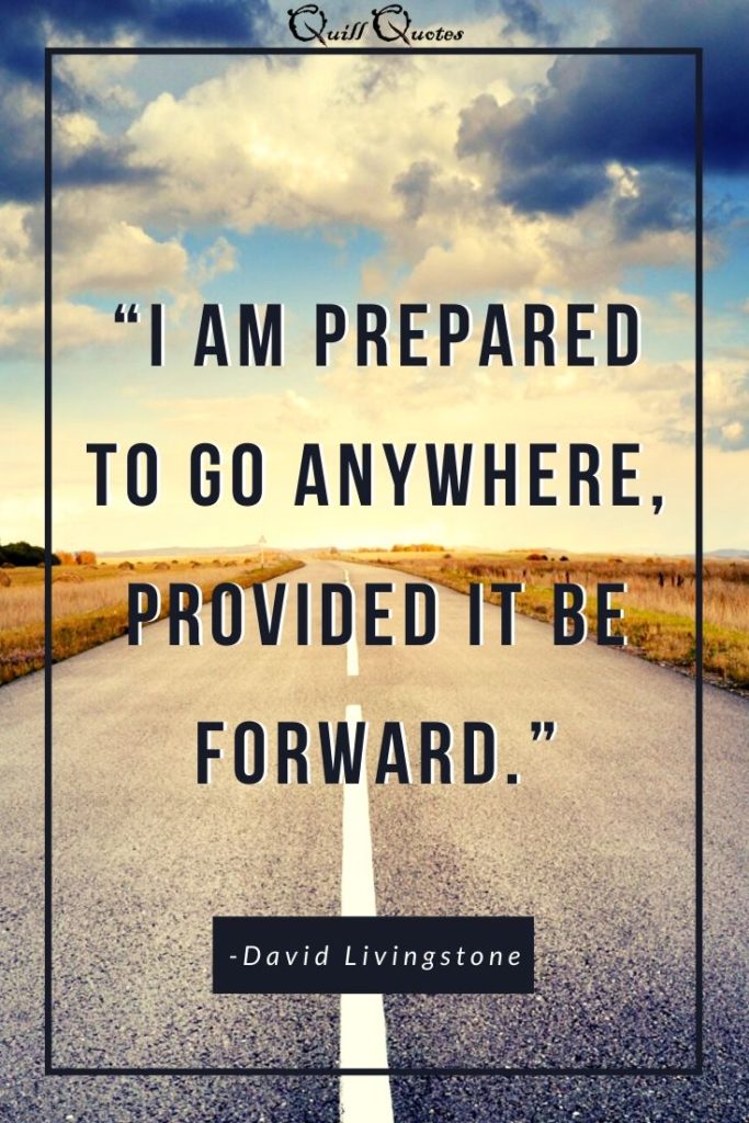 “I am prepared to go anywhere, provided it be forward.”-David Livingstone