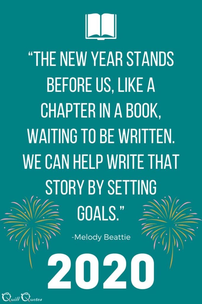 “The new year stands before us, like a chapter in a book, waiting to be written. We can help write that story by setting goals.” -Melody Beattie