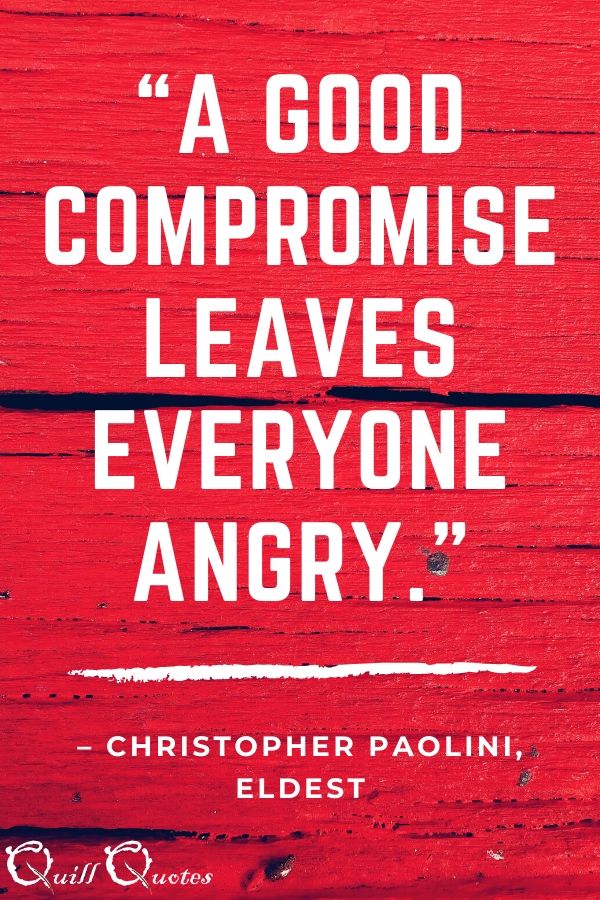 “A good compromise leaves everyone angry.” – Christopher Paolini, Eldest