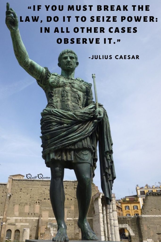 “If you must break the law, do it to seize power_ in all other cases observe it.” -Julius Caesar