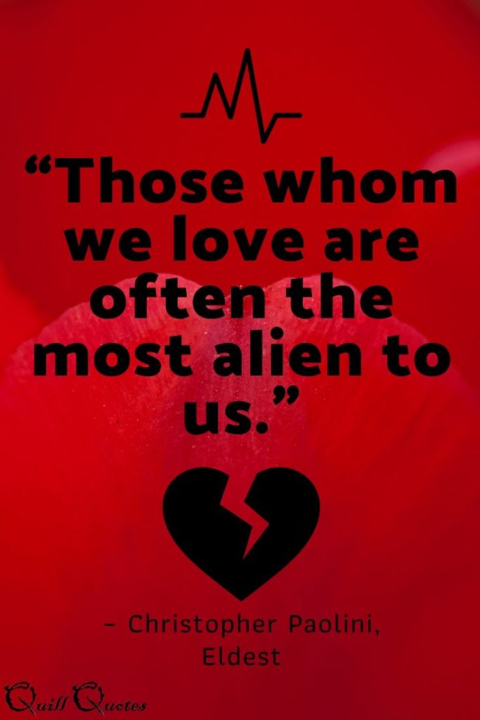 “Those whom we love are often the most alien to us.” – Christopher Paolini, Eldest