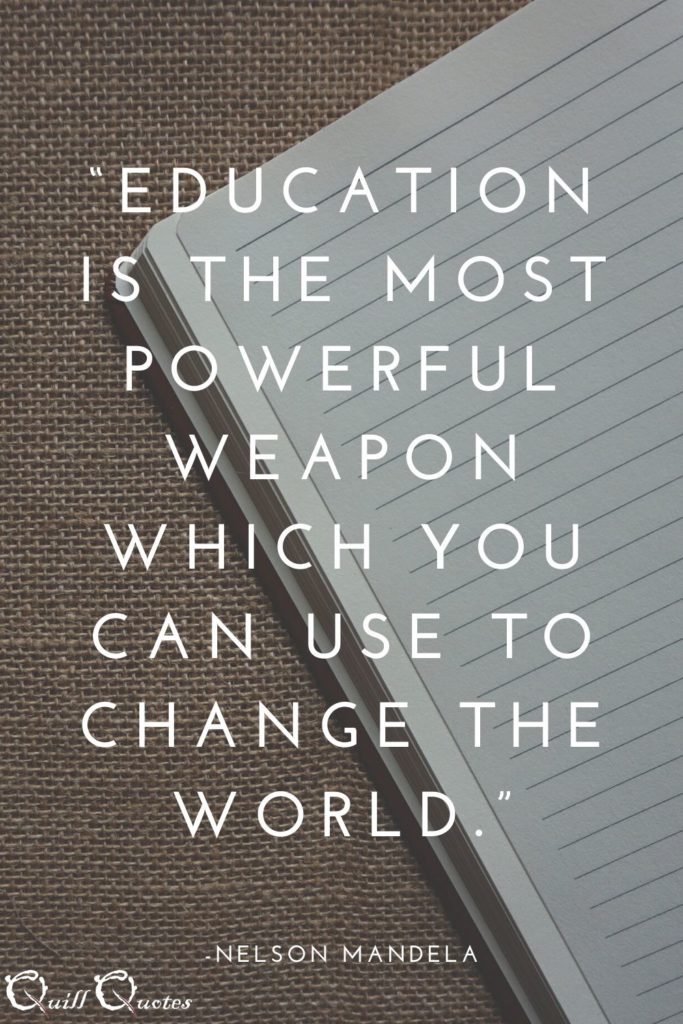 “Education is the most powerful weapon which you can use to change the world.” -Nelson Mandela