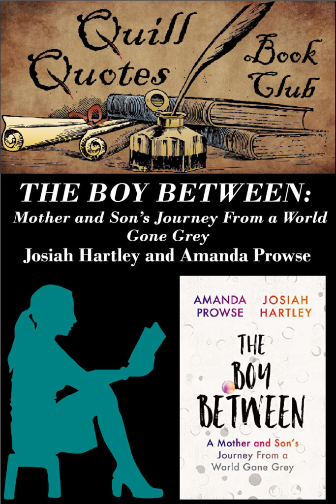 Quill Quotes Book Club The Boy Between: Mother and Son's Journey from a World Gone Grey by Josiah Hartley and Amanda Prowse