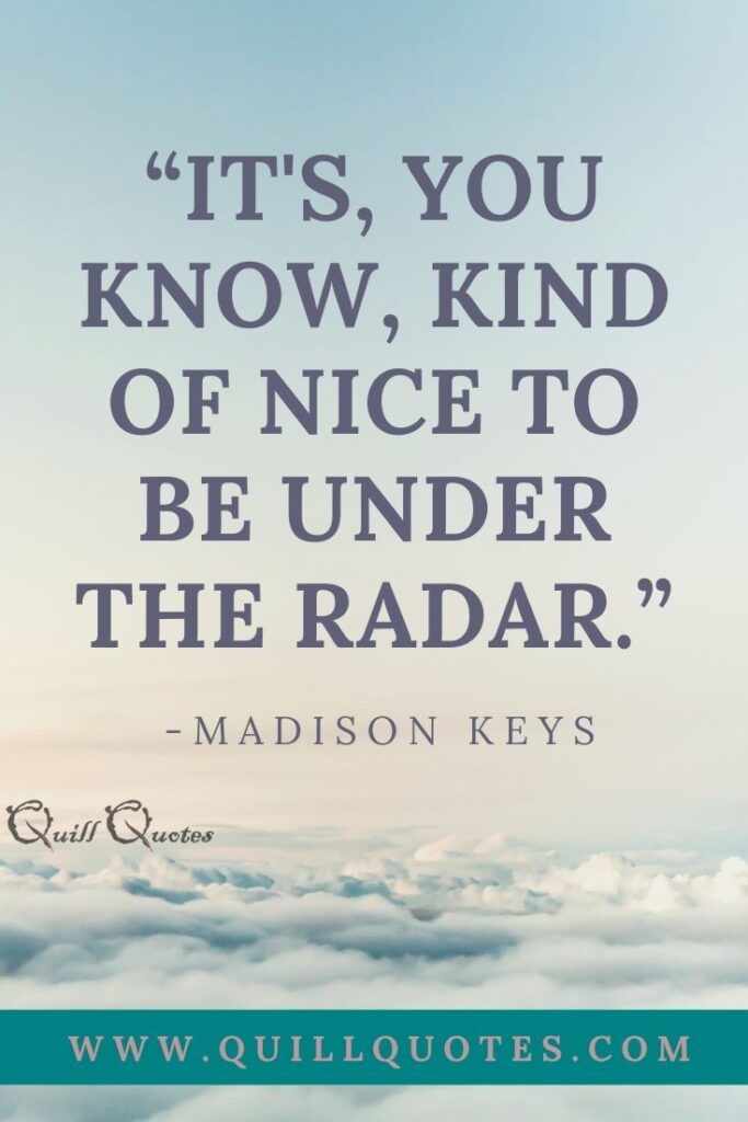 “It's, you know, kind of nice to be under the radar.” -Madison Keys