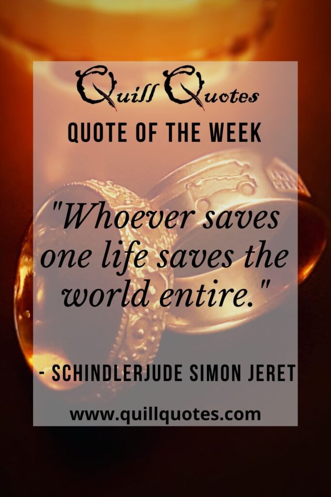 "Whoever saves one life saves the world entire." - Schindlerjude Simon Jeret